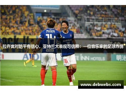 拉齐奥对防平有信心，亚特兰大表现可信赖：一位音乐家的足球热情